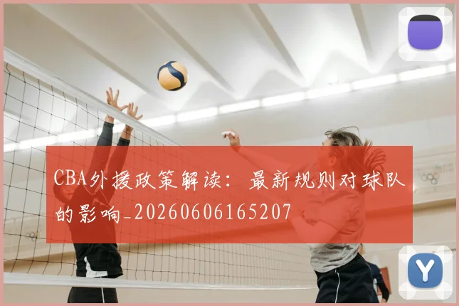 CBA外援政策解读：最新规则对球队的影响_20260606165207