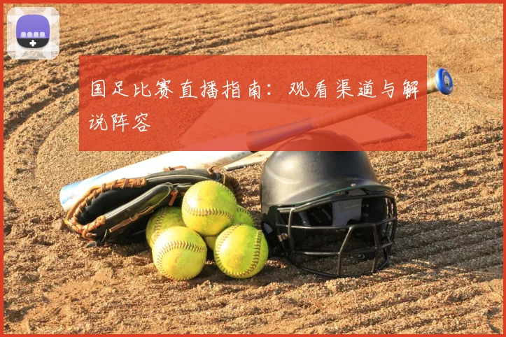 国足比赛直播指南：观看渠道与解说阵容