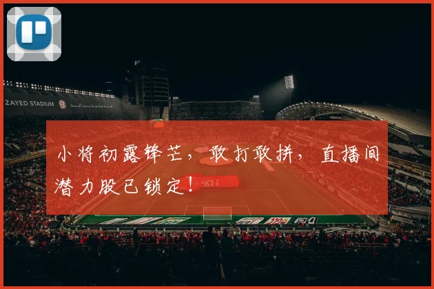 小将初露锋芒,敢打敢拼,直播间潜力股已锁定!