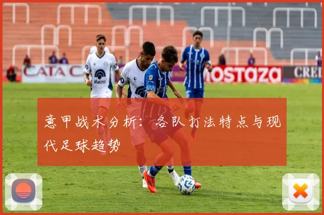 意甲战术分析：各队打法特点与现代足球趋势