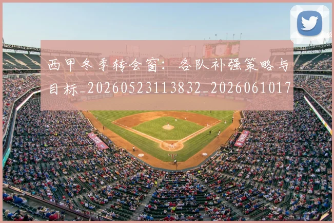 西甲冬季转会窗：各队补强策略与目标_20260523113832_20260610170200