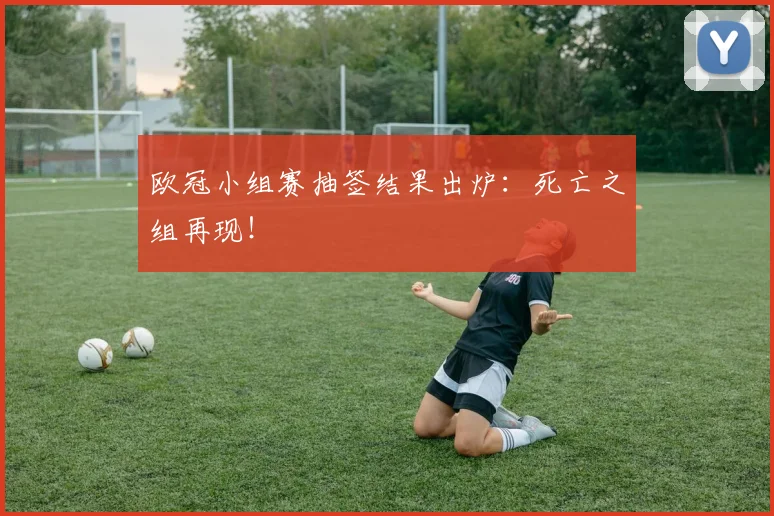 欧冠小组赛抽签结果出炉：死亡之组再现！