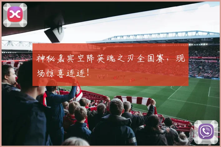 神秘嘉宾空降英魂之刃全国赛，现场惊喜连连！
